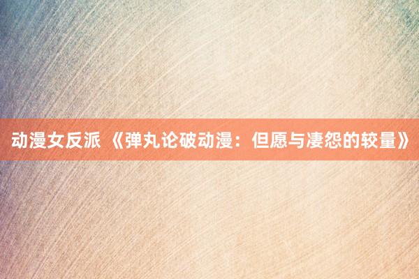 动漫女反派 《弹丸论破动漫：但愿与凄怨的较量》