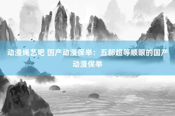 动漫绳艺吧 国产动漫保举：五部超等顺眼的国产动漫保举