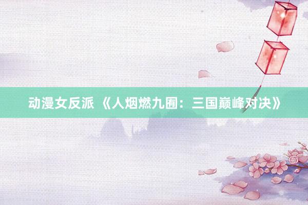 动漫女反派 《人烟燃九囿：三国巅峰对决》